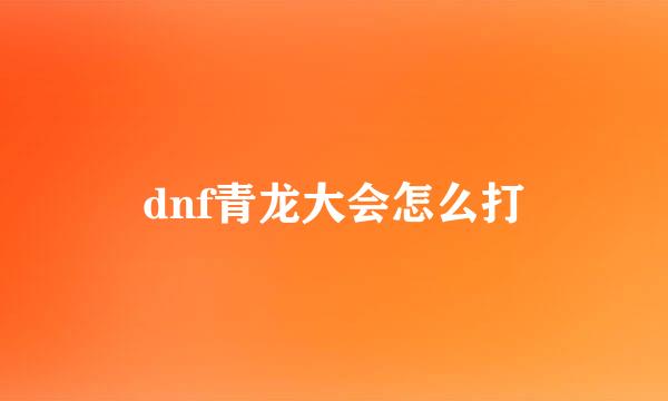 dnf青龙大会怎么打