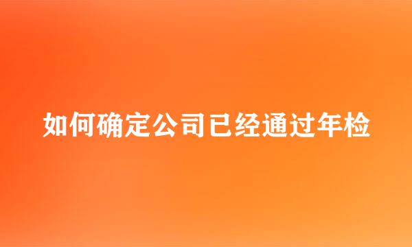 如何确定公司已经通过年检