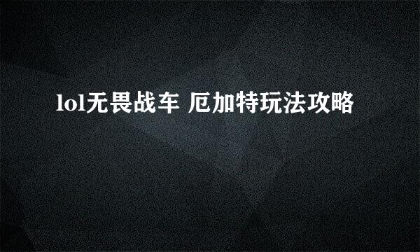 lol无畏战车 厄加特玩法攻略