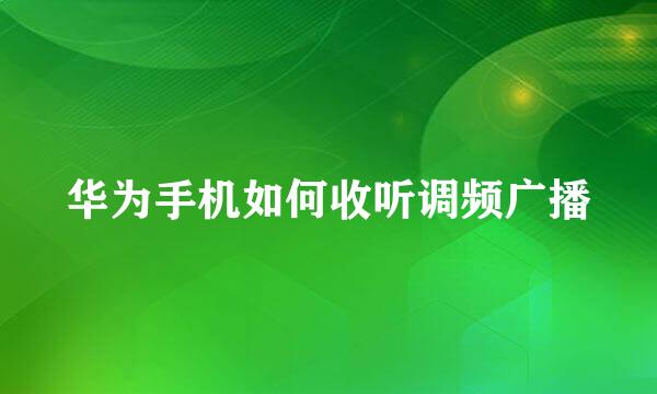 华为手机如何收听调频广播