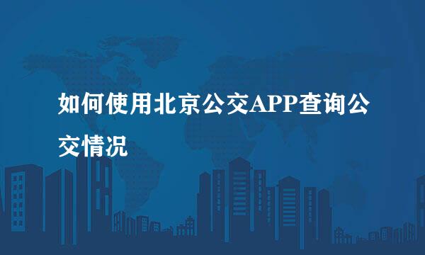 如何使用北京公交APP查询公交情况