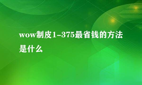 wow制皮1-375最省钱的方法是什么