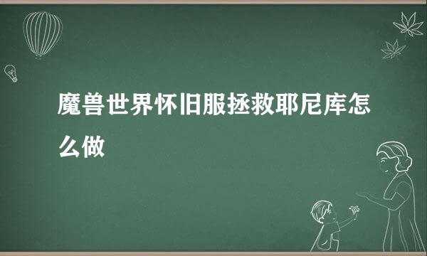 魔兽世界怀旧服拯救耶尼库怎么做