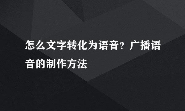 怎么文字转化为语音？广播语音的制作方法