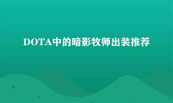 DOTA中的暗影牧师出装推荐