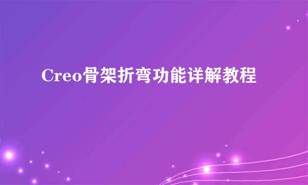 Creo骨架折弯功能详解教程