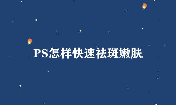 PS怎样快速祛斑嫩肤