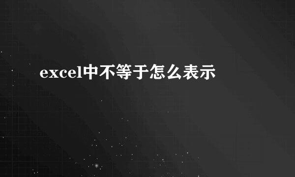 excel中不等于怎么表示