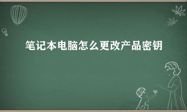 笔记本电脑怎么更改产品密钥