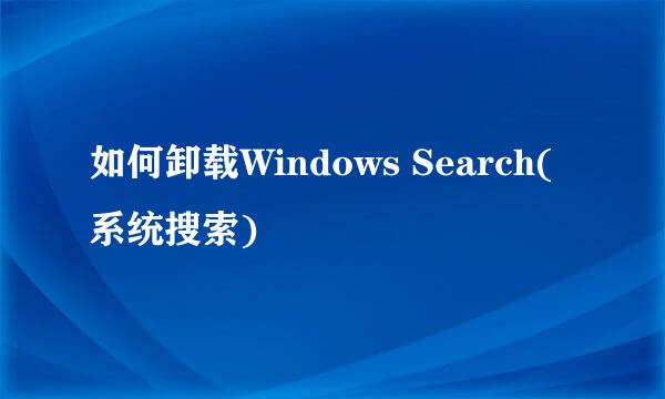 如何卸载Windows Search(系统搜索)