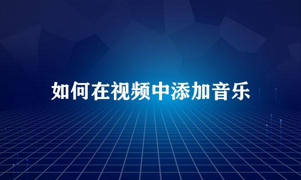 如何在视频中添加音乐