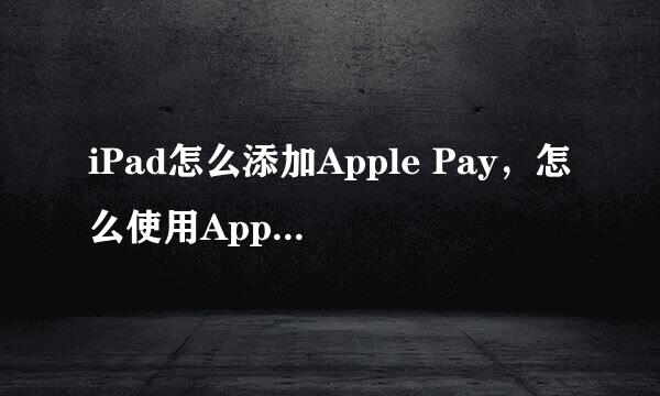 iPad怎么添加Apple Pay，怎么使用Apple Pay