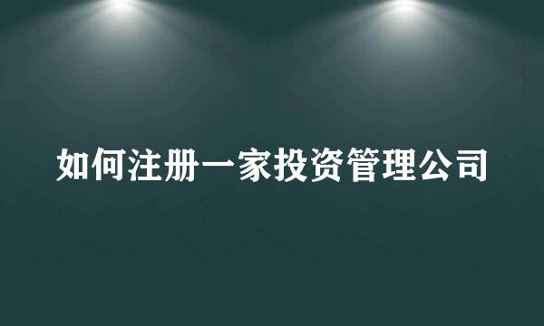 如何注册一家投资管理公司