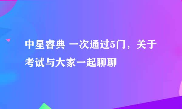 中星睿典 一次通过5门，关于考试与大家一起聊聊