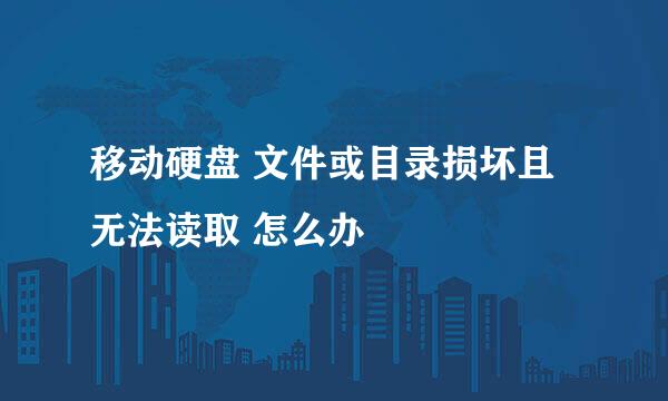 移动硬盘 文件或目录损坏且无法读取 怎么办