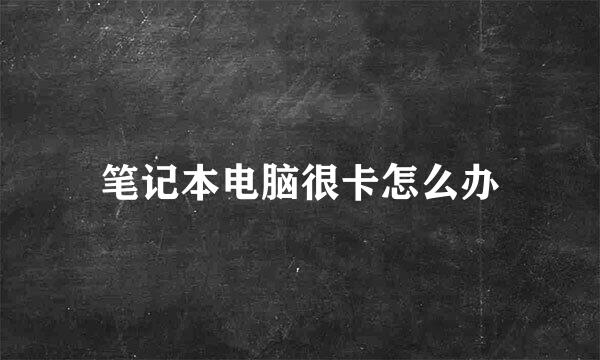 笔记本电脑很卡怎么办