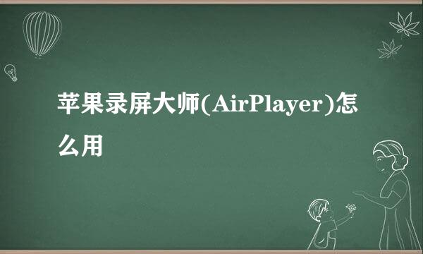 苹果录屏大师(AirPlayer)怎么用