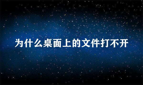 为什么桌面上的文件打不开