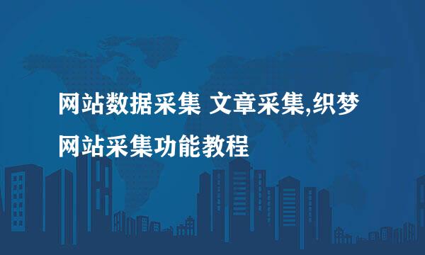 网站数据采集 文章采集,织梦网站采集功能教程