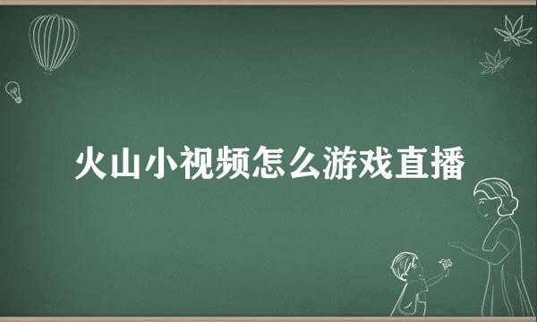 火山小视频怎么游戏直播