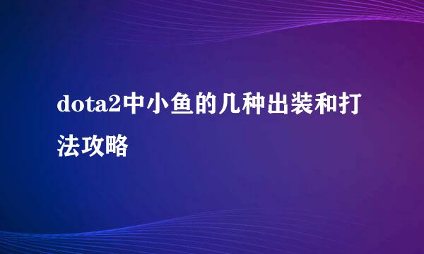 dota2中小鱼的几种出装和打法攻略