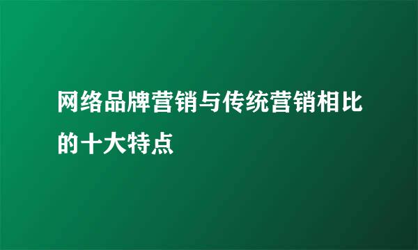 网络品牌营销与传统营销相比的十大特点