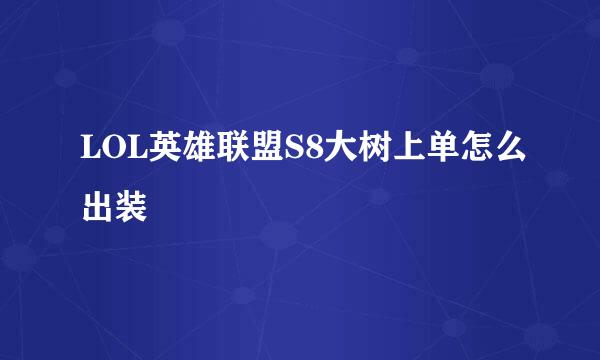 LOL英雄联盟S8大树上单怎么出装