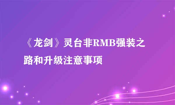 《龙剑》灵台非RMB强装之路和升级注意事项