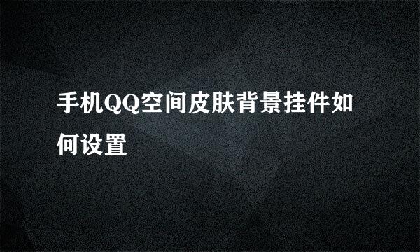 手机QQ空间皮肤背景挂件如何设置