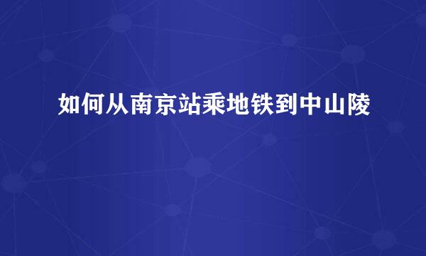 如何从南京站乘地铁到中山陵