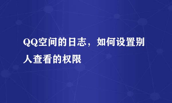 QQ空间的日志，如何设置别人查看的权限