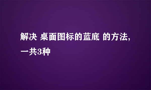 解决 桌面图标的蓝底 的方法,一共3种