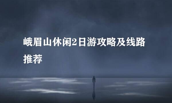 峨眉山休闲2日游攻略及线路推荐