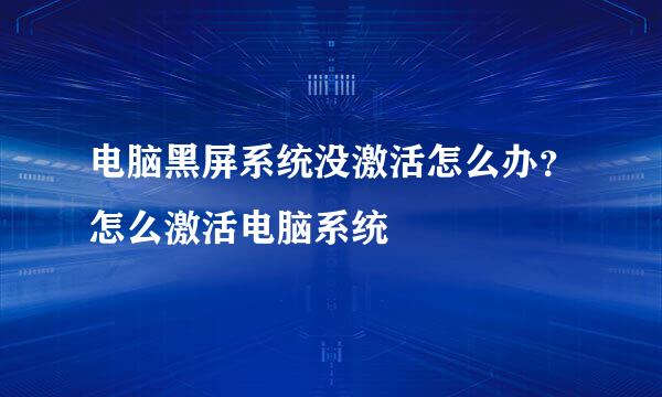 电脑黑屏系统没激活怎么办？怎么激活电脑系统