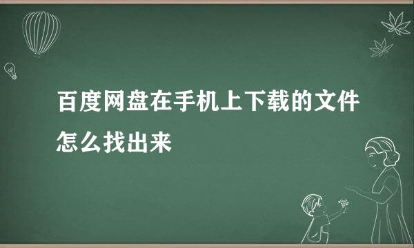 百度网盘在手机上下载的文件怎么找出来