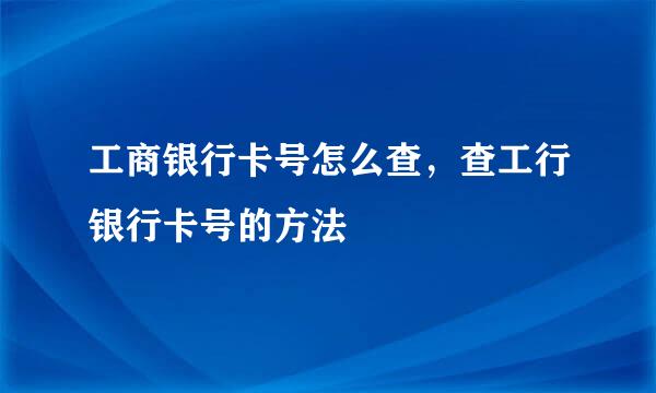 工商银行卡号怎么查，查工行银行卡号的方法