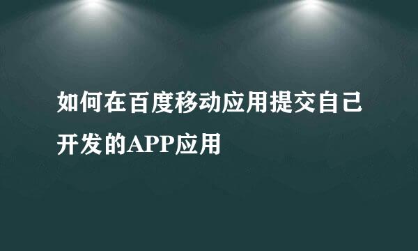 如何在百度移动应用提交自己开发的APP应用