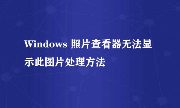 Windows 照片查看器无法显示此图片处理方法