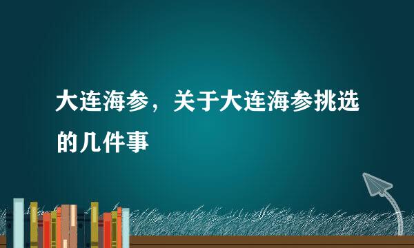 大连海参，关于大连海参挑选的几件事