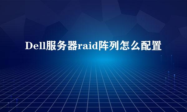 Dell服务器raid阵列怎么配置