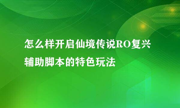 怎么样开启仙境传说RO复兴辅助脚本的特色玩法