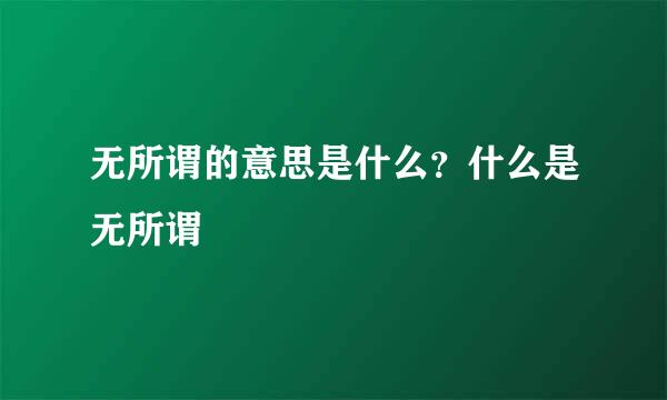 无所谓的意思是什么？什么是无所谓