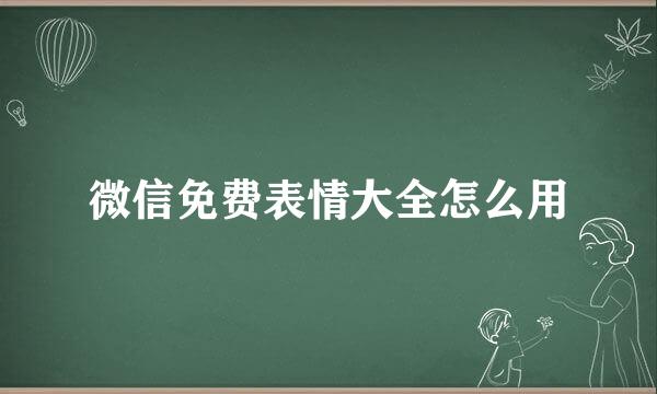 微信免费表情大全怎么用