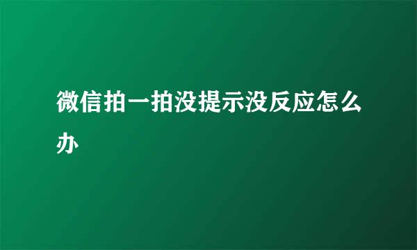 微信拍一拍没提示没反应怎么办