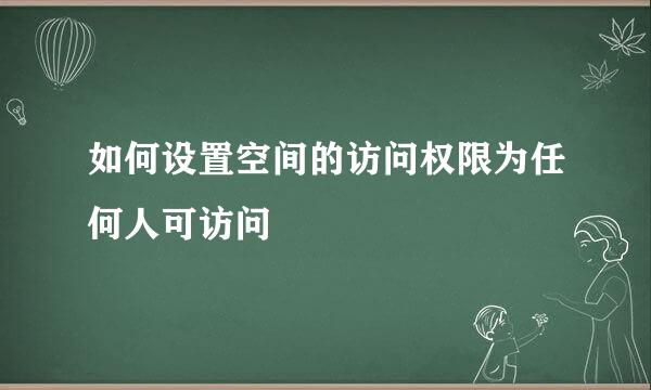 如何设置空间的访问权限为任何人可访问