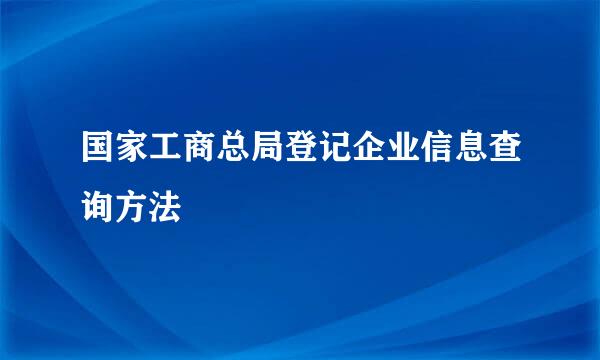 国家工商总局登记企业信息查询方法