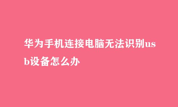 华为手机连接电脑无法识别usb设备怎么办