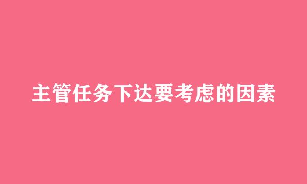 主管任务下达要考虑的因素