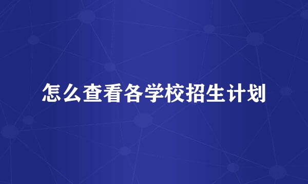 怎么查看各学校招生计划