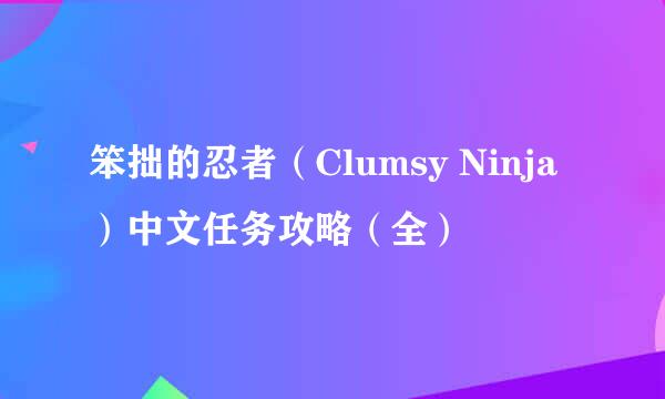 笨拙的忍者（Clumsy Ninja）中文任务攻略（全）